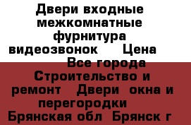 Двери входные, межкомнатные, фурнитура, видеозвонок.  › Цена ­ 6 500 - Все города Строительство и ремонт » Двери, окна и перегородки   . Брянская обл.,Брянск г.